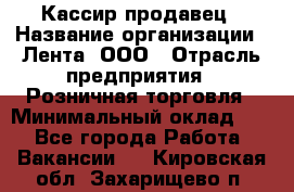 Кассир-продавец › Название организации ­ Лента, ООО › Отрасль предприятия ­ Розничная торговля › Минимальный оклад ­ 1 - Все города Работа » Вакансии   . Кировская обл.,Захарищево п.